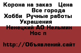 Корона на заказ › Цена ­ 2 000 - Все города Хобби. Ручные работы » Украшения   . Ненецкий АО,Нельмин Нос п.